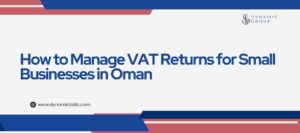 How to Manage VAT Returns for Small Businesses in Oman